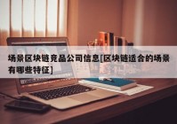 场景区块链竞品公司信息[区块链适合的场景有哪些特征]