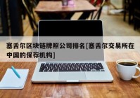 塞舌尔区块链牌照公司排名[塞舌尔交易所在中国的保荐机构]