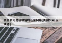 美图公司是区块链吗还是网络[美图公司 区块链]