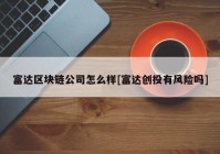 富达区块链公司怎么样[富达创投有风险吗]