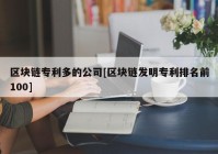 区块链专利多的公司[区块链发明专利排名前100]