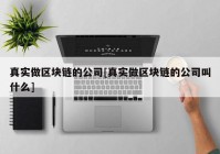 真实做区块链的公司[真实做区块链的公司叫什么]