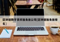 区块链数字货币独角兽公司[区块链独角兽排名]