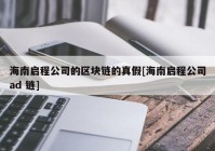 海南启程公司的区块链的真假[海南启程公司ad 链]