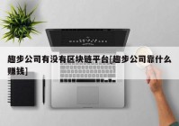 趣步公司有没有区块链平台[趣步公司靠什么赚钱]