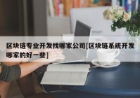 区块链专业开发找哪家公司[区块链系统开发哪家的好一些]