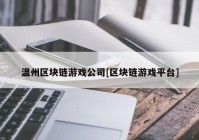 温州区块链游戏公司[区块链游戏平台]