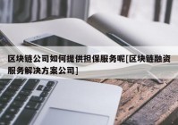 区块链公司如何提供担保服务呢[区块链融资服务解决方案公司]