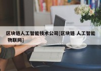 区块链人工智能技术公司[区块链 人工智能 物联网]