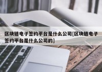 区块链电子签约平台是什么公司[区块链电子签约平台是什么公司的]