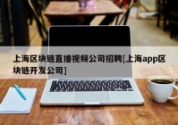 上海区块链直播视频公司招聘[上海app区块链开发公司]