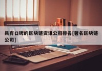 具有口碑的区块链资讯公司排名[著名区块链公司]