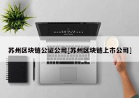 苏州区块链公证公司[苏州区块链上市公司]