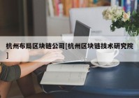 杭州布局区块链公司[杭州区块链技术研究院]