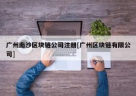 广州南沙区块链公司注册[广州区块链有限公司]