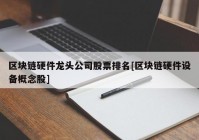 区块链硬件龙头公司股票排名[区块链硬件设备概念股]