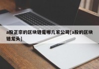 a股正宗的区块链是哪几家公司[a股的区块链龙头]