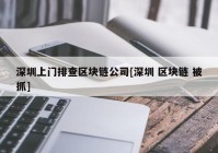 深圳上门排查区块链公司[深圳 区块链 被抓]