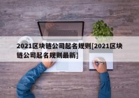 2021区块链公司起名规则[2021区块链公司起名规则最新]