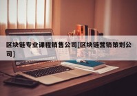 区块链专业课程销售公司[区块链营销策划公司]