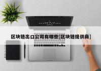 区块链出口公司有哪些[区块链提供商]