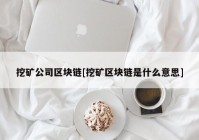 挖矿公司区块链[挖矿区块链是什么意思]