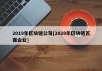 2019年区块链公司[2020年区块链百强企业]