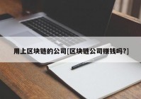 用上区块链的公司[区块链公司赚钱吗?]