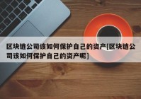 区块链公司该如何保护自己的资产[区块链公司该如何保护自己的资产呢]