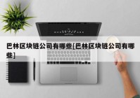 巴林区块链公司有哪些[巴林区块链公司有哪些]